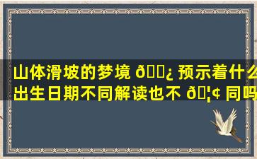 山体滑坡的梦境 🌿 预示着什么出生日期不同解读也不 🦢 同吗